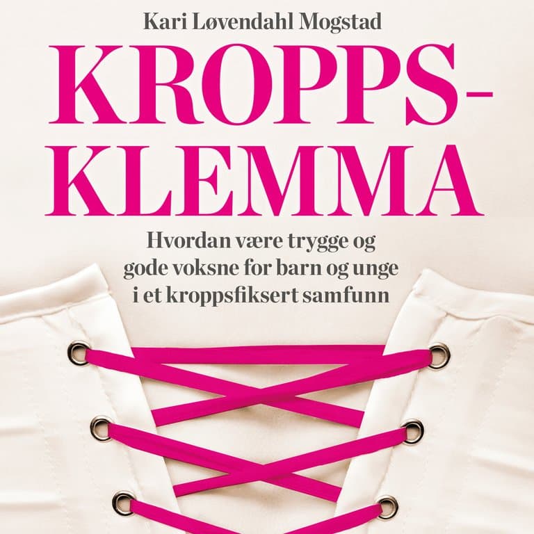 Omslag Kroppsklemma - Hvordan være trygge og gode voksne for barn og unge i et kroppsfiksert samfunn av Kari Løvendahl Mogstad (Lydbok)
