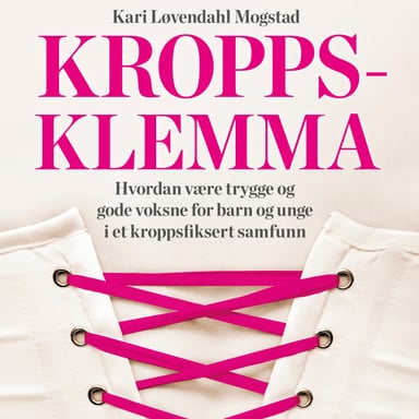 Omslag av "Kroppsklemma - Hvordan være trygge og gode voksne for barn og unge i et kroppsfiksert samfunn"