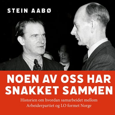 Omslag av "Noen av oss har snakket sammen - Historien om hvordan samarbeidet mellom Arbeiderpartiet og LO formet Norge"