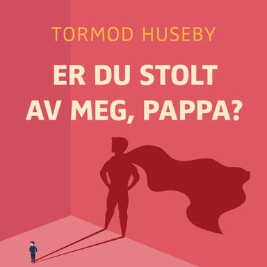 Omslag av "Er du stolt av meg, pappa? - Om vår evige lengsel etter anerkjennelse"