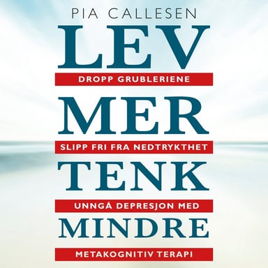 Omslag av "Lev mer tenk mindre. Dropp grubleriene - slipp fri fra nedtrykthet og depresjon med metakognitiv terapi"