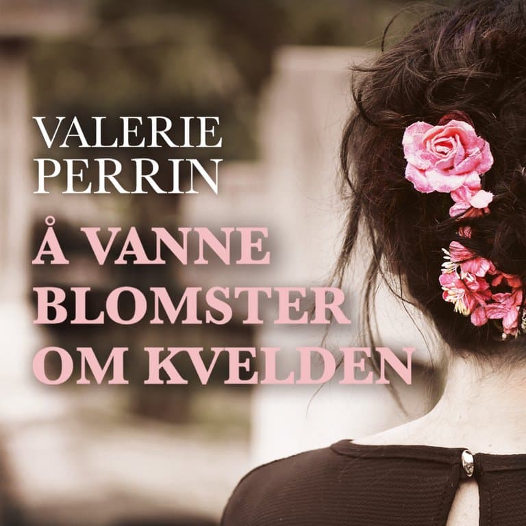 Omslag Å vanne blomster om kvelden av Valérie Perrin (Lydbok)