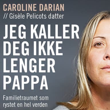 Jeg kaller deg ikke lenger pappa - Familietraumet som rystet en hel verden