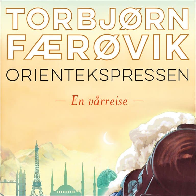 Omslag Orientekspressen - En vårreise av Torbjørn Færøvik (Lydbok)